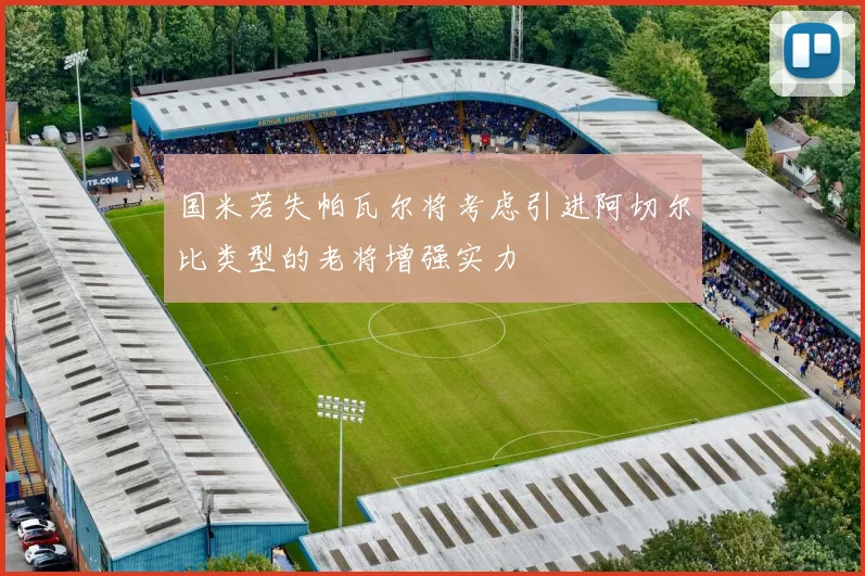 国米若失帕瓦尔将考虑引进阿切尔比类型的老将增强实力