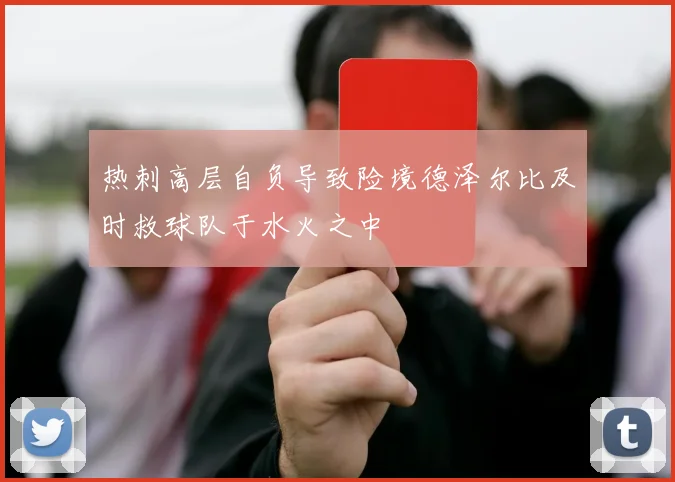 热刺高层自负导致险境德泽尔比及时救球队于水火之中
