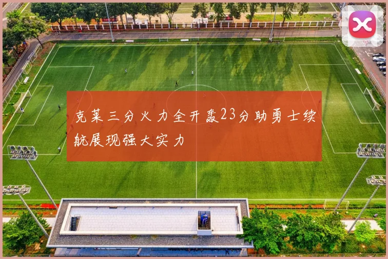 克莱三分火力全开轰23分助勇士续航展现强大实力