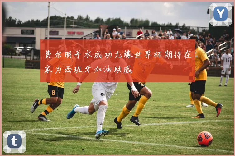 费尔明手术成功无缘世界杯期待在家为西班牙加油助威