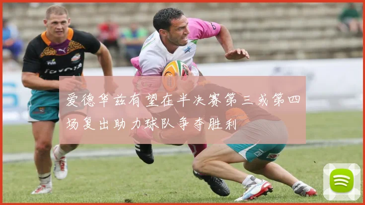 爱德华兹有望在半决赛第三或第四场复出助力球队争夺胜利