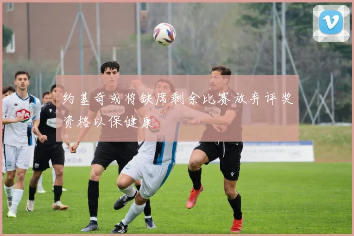 约基奇或将缺席剩余比赛放弃评奖资格以保健康