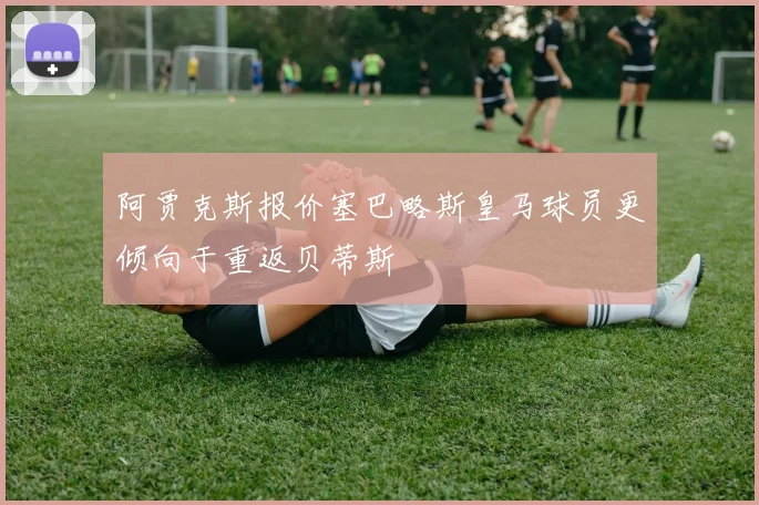 阿贾克斯报价塞巴略斯皇马球员更倾向于重返贝蒂斯